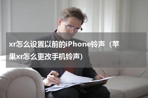 xr怎么设置以前的iPhone铃声（苹果xr怎么更改手机铃声）