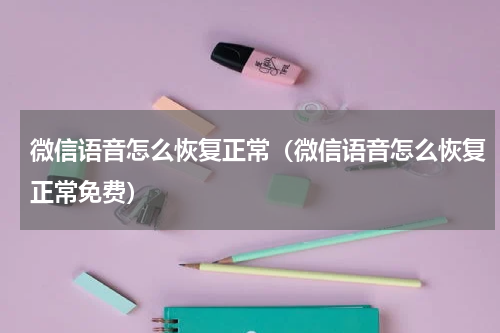 微信语音怎么恢复正常（微信语音怎么恢复正常免费）
