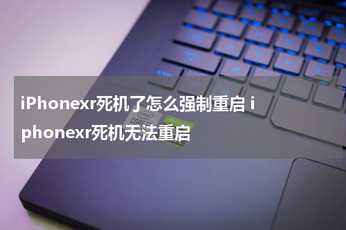 iPhonexr死机了怎么强制重启 iphonexr死机无法重启