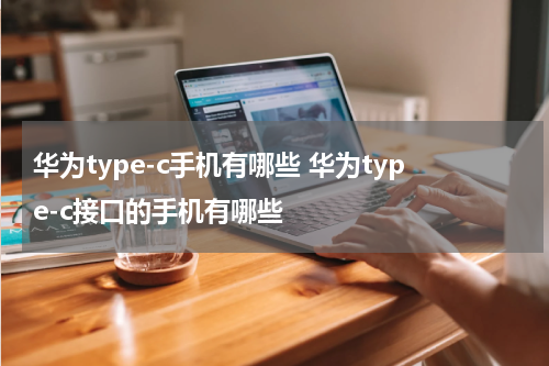 华为type-c手机有哪些 华为type-c接口的手机有哪些