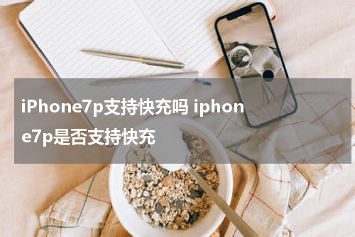 iPhone7p支持快充吗 iphone7p是否支持快充