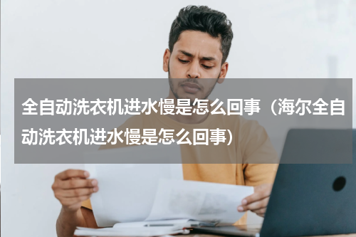 全自动洗衣机进水慢是怎么回事（海尔全自动洗衣机进水慢是怎么回事）