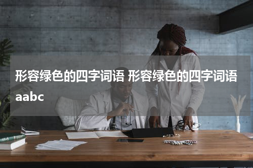 形容绿色的四字词语 形容绿色的四字词语aabc