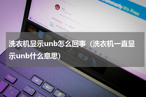 洗衣机显示unb怎么回事（洗衣机一直显示unb什么意思）