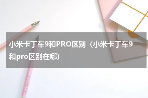 小米卡丁车9和PRO区别（小米卡丁车9和pro区别在哪）