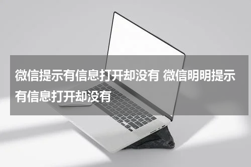 微信提示有信息打开却没有 微信明明提示有信息打开却没有