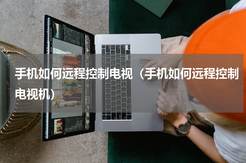 手机如何远程控制电视（手机如何远程控制电视机）