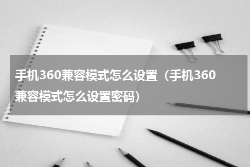 手机360兼容模式怎么设置（手机360兼容模式怎么设置密码）