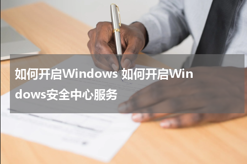 如何开启Windows 如何开启Windows安全中心服务