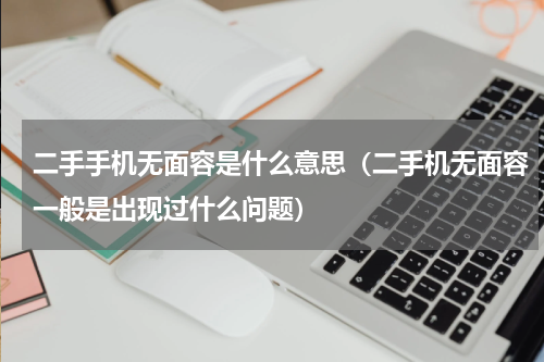 二手手机无面容是什么意思（二手机无面容一般是出现过什么问题）