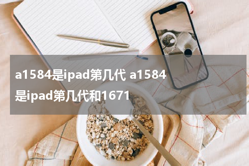 a1584是ipad第几代 a1584是ipad第几代和1671