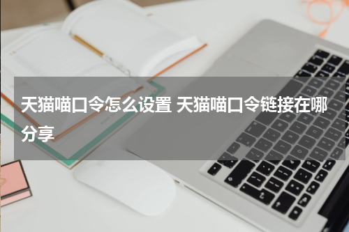 天猫喵口令怎么设置 天猫喵口令链接在哪分享