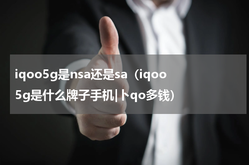 iqoo5g是nsa还是sa（iqoo5g是什么牌子手机|卜qo多钱）