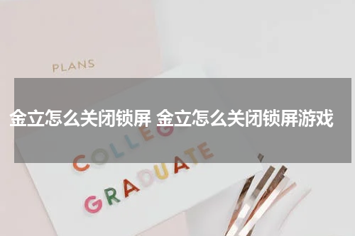 金立怎么关闭锁屏 金立怎么关闭锁屏游戏