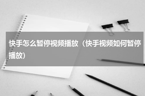 快手怎么暂停视频播放（快手视频如何暂停播放）