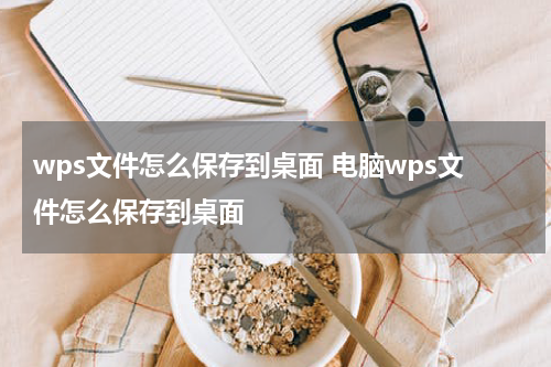 wps文件怎么保存到桌面 电脑wps文件怎么保存到桌面