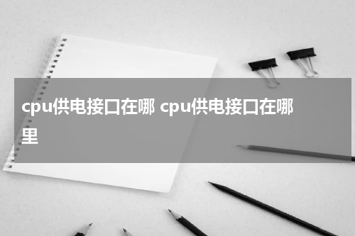 cpu供电接口在哪 cpu供电接口在哪里