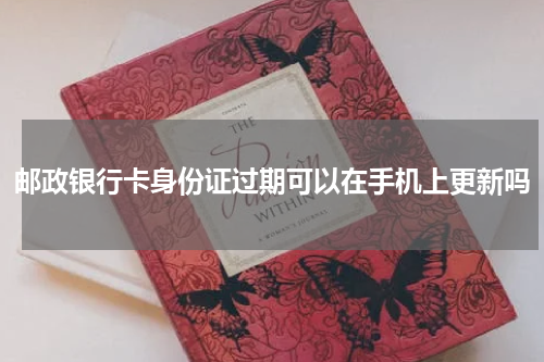 邮政银行卡身份证过期可以在手机上更新吗