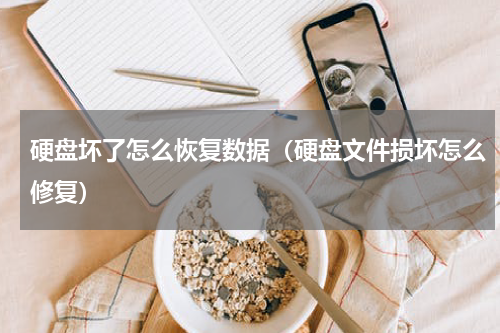 硬盘坏了怎么恢复数据（硬盘文件损坏怎么修复）
