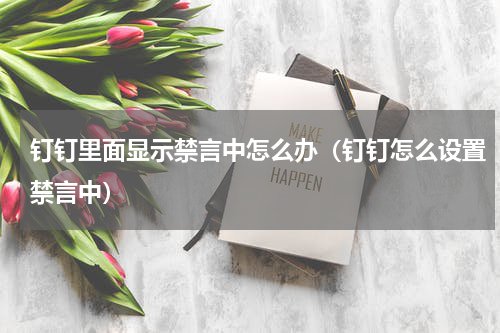 钉钉里面显示禁言中怎么办（钉钉怎么设置禁言中）