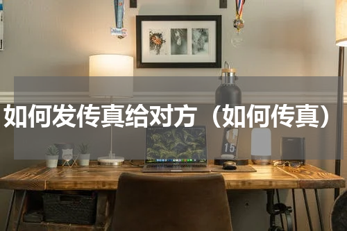 如何发传真给对方（如何传真）