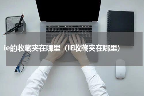 ie的收藏夹在哪里（IE收藏夹在哪里）