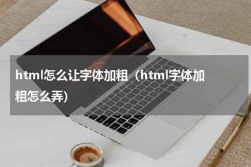 html怎么让字体加粗（html字体加粗怎么弄）