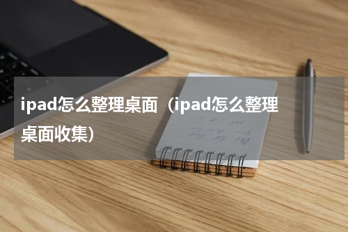 ipad怎么整理桌面（ipad怎么整理桌面收集）
