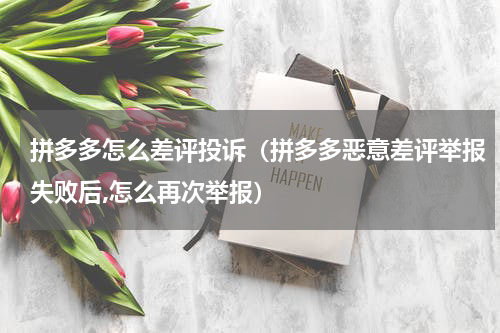 拼多多怎么差评投诉（拼多多恶意差评举报失败后,怎么再次举报）