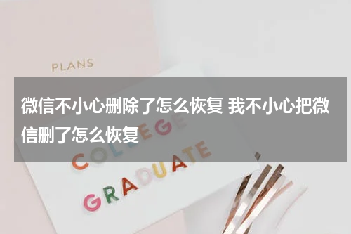 微信不小心删除了怎么恢复 我不小心把微信删了怎么恢复