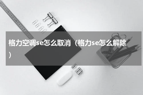 格力空调se怎么取消（格力se怎么解除）