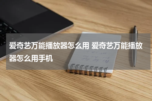 爱奇艺万能播放器怎么用 爱奇艺万能播放器怎么用手机