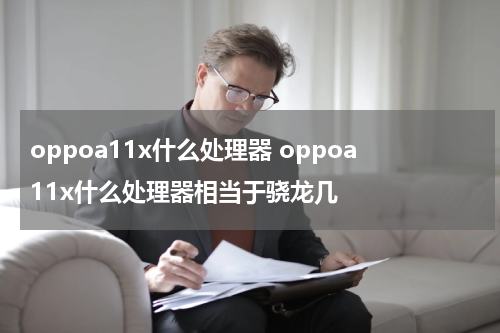 oppoa11x什么处理器 oppoa11x什么处理器相当于骁龙几