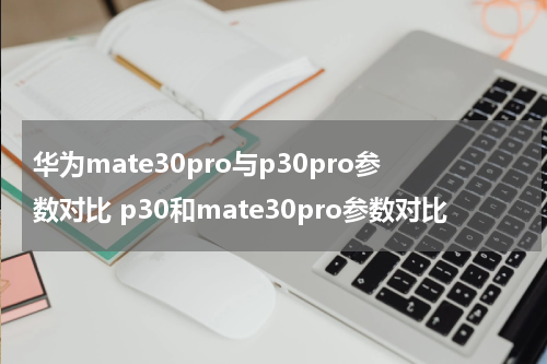 华为mate30pro与p30pro参数对比 p30和mate30pro参数对比