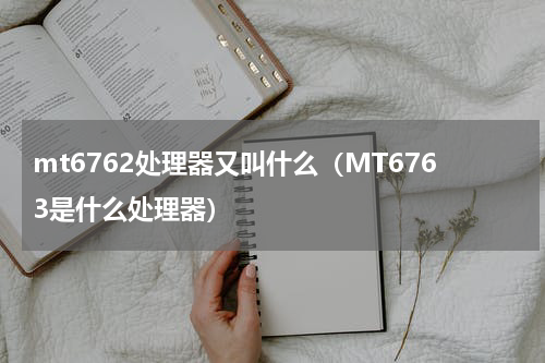 mt6762处理器又叫什么（MT6763是什么处理器）