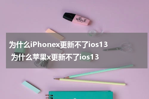 为什么iPhonex更新不了ios13 为什么苹果x更新不了ios13
