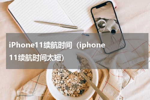 iPhone11续航时间（iphone11续航时间太短）