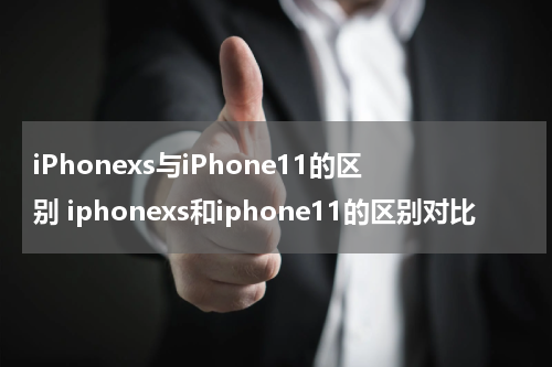 iPhonexs与iPhone11的区别 iphonexs和iphone11的区别对比