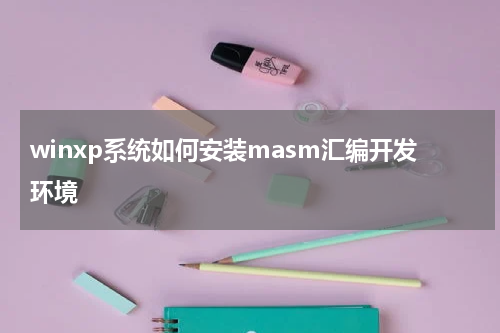 winxp系统如何安装masm汇编开发环境