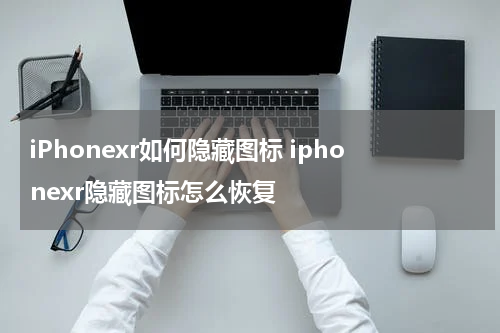 iPhonexr如何隐藏图标 iphonexr隐藏图标怎么恢复