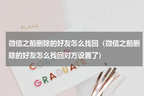 微信之前删除的好友怎么找回（微信之前删除的好友怎么找回对方设置了）