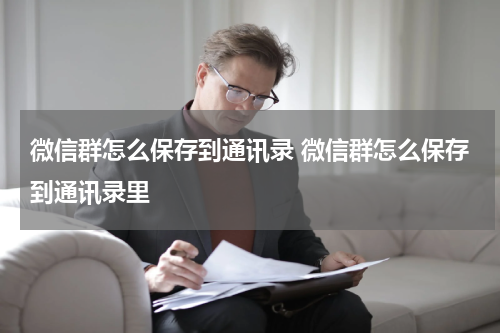 微信群怎么保存到通讯录 微信群怎么保存到通讯录里
