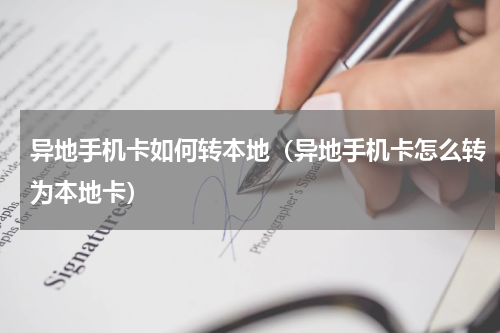 异地手机卡如何转本地（异地手机卡怎么转为本地卡）