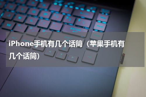 iPhone手机有几个话筒（苹果手机有几个话筒）