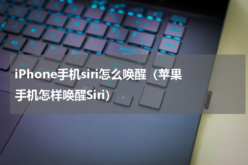 iPhone手机siri怎么唤醒（苹果手机怎样唤醒Siri）