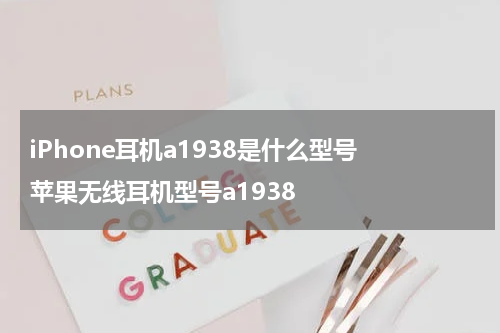 iPhone耳机a1938是什么型号 苹果无线耳机型号a1938