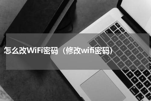 怎么改WiFi密码（修改wifi密码）