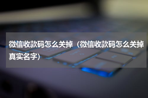 微信收款码怎么关掉（微信收款码怎么关掉真实名字）