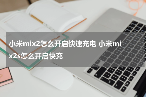 小米mix2怎么开启快速充电 小米mix2s怎么开启快充