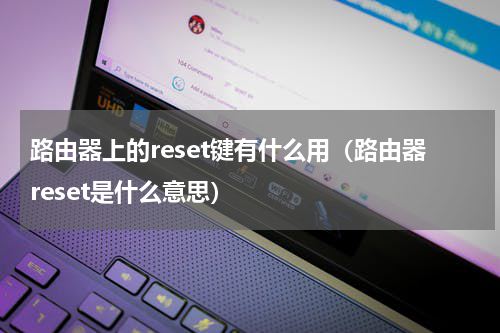 路由器上的reset键有什么用（路由器reset是什么意思）